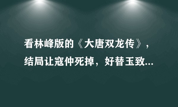 看林峰版的《大唐双龙传》，结局让寇仲死掉，好替玉致伤心，导演为什么这么安排？