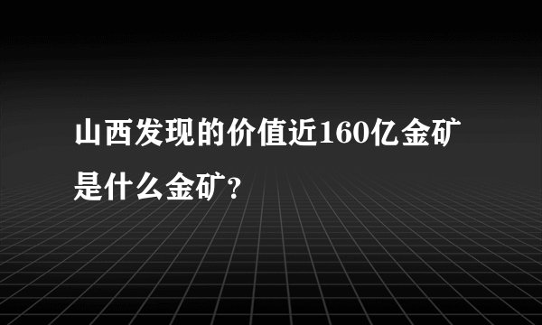 山西发现的价值近160亿金矿是什么金矿？