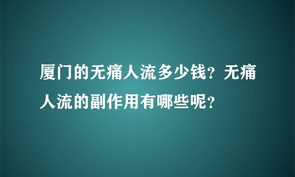 厦门的无痛人流多少钱？无痛人流的副作用有哪些呢？