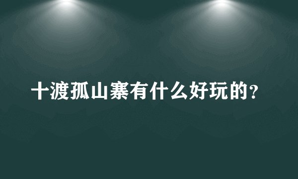 十渡孤山寨有什么好玩的？