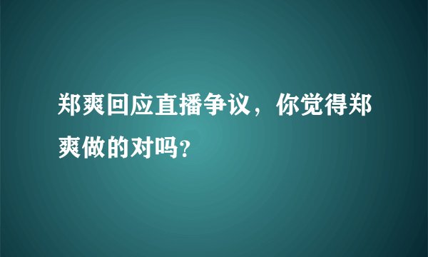 郑爽回应直播争议，你觉得郑爽做的对吗？