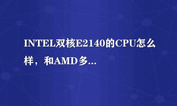 INTEL双核E2140的CPU怎么样，和AMD多少水平的性能差不多