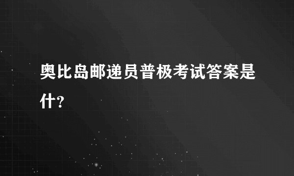 奥比岛邮递员普极考试答案是什？