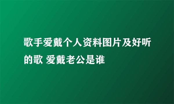 歌手爱戴个人资料图片及好听的歌 爱戴老公是谁