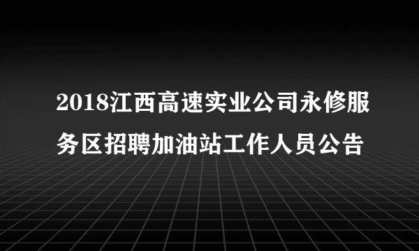 2018江西高速实业公司永修服务区招聘加油站工作人员公告