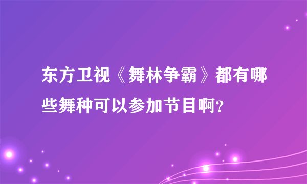 东方卫视《舞林争霸》都有哪些舞种可以参加节目啊？