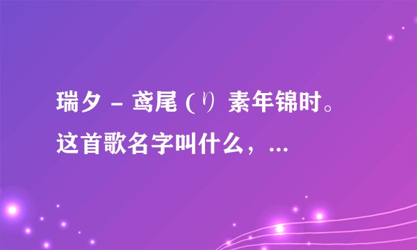瑞夕 - 鸢尾 (り 素年锦时。这首歌名字叫什么，歌手是谁，怎么设置为彩铃？？？？