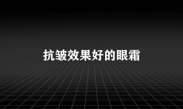 抗皱效果好的眼霜