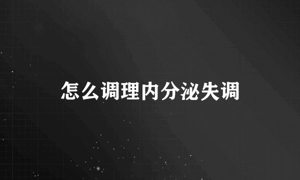怎么调理内分泌失调