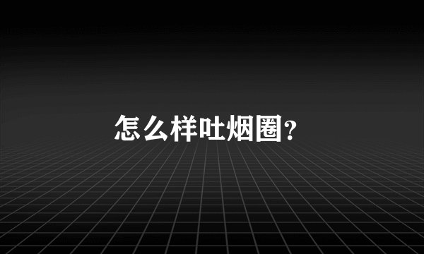 怎么样吐烟圈？