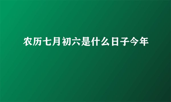 农历七月初六是什么日子今年