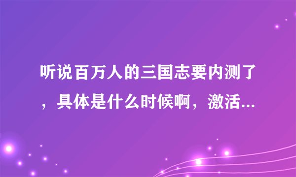 听说百万人的三国志要内测了，具体是什么时候啊，激活码怎么弄？