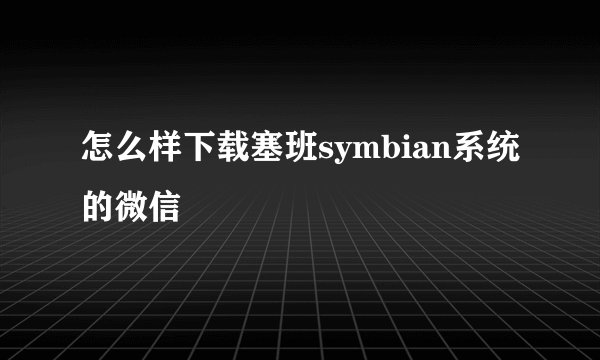 怎么样下载塞班symbian系统的微信