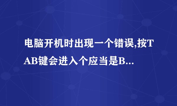 电脑开机时出现一个错误,按TAB键会进入个应当是BIOS设置里,会出现NOTICE:。。。请问这是什么故障?