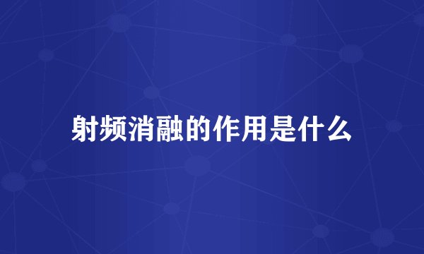 射频消融的作用是什么