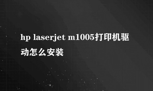 hp laserjet m1005打印机驱动怎么安装