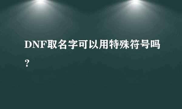 DNF取名字可以用特殊符号吗？