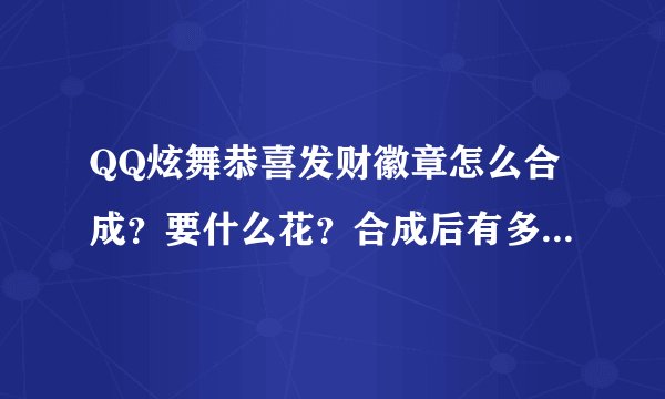 QQ炫舞恭喜发财徽章怎么合成？要什么花？合成后有多久的期限？