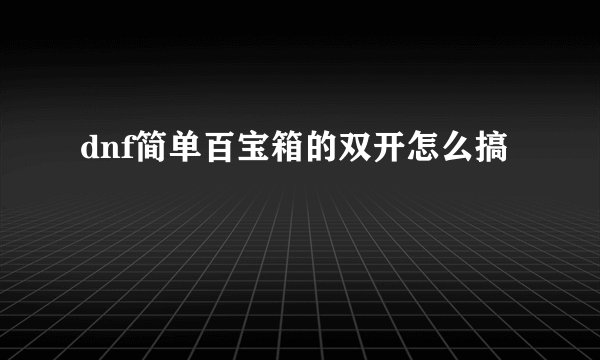 dnf简单百宝箱的双开怎么搞