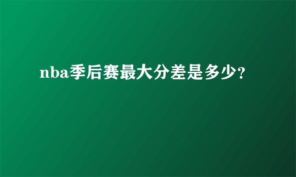 nba季后赛最大分差是多少？