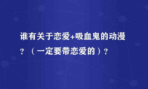 谁有关于恋爱+吸血鬼的动漫？（一定要带恋爱的）？
