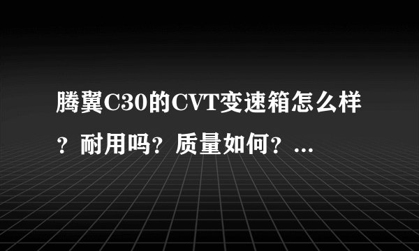 腾翼C30的CVT变速箱怎么样？耐用吗？质量如何？主要是几速的CVT？知道的说下！谢谢！