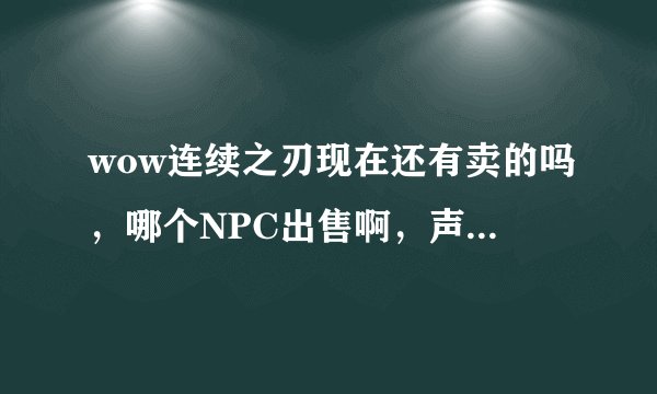 wow连续之刃现在还有卖的吗，哪个NPC出售啊，声望正在做