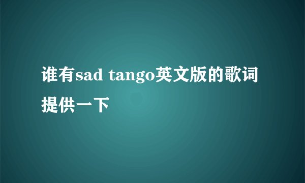 谁有sad tango英文版的歌词提供一下
