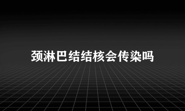 颈淋巴结结核会传染吗