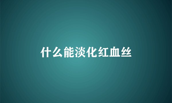 什么能淡化红血丝