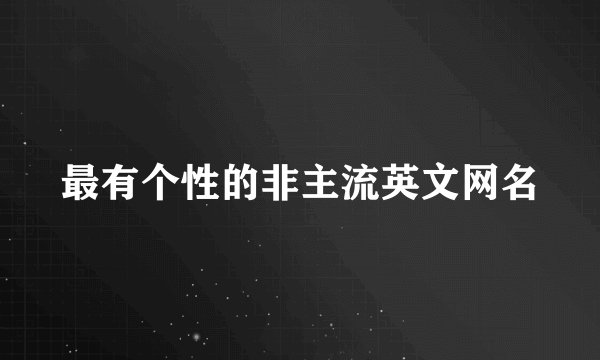 最有个性的非主流英文网名