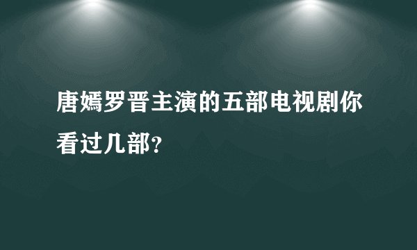 唐嫣罗晋主演的五部电视剧你看过几部？