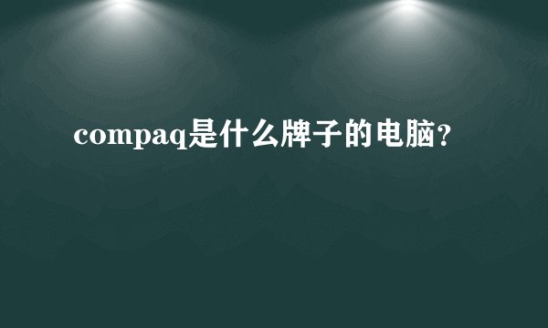 compaq是什么牌子的电脑？