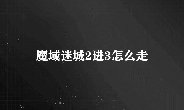魔域迷城2进3怎么走