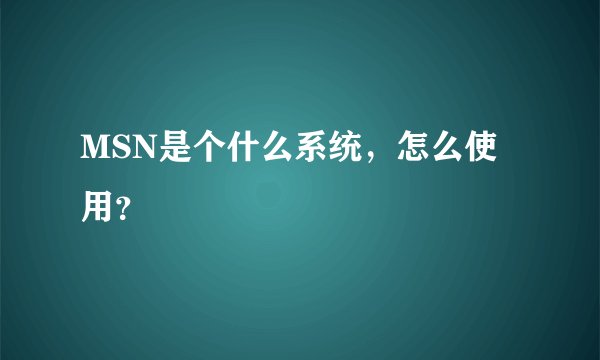 MSN是个什么系统，怎么使用？