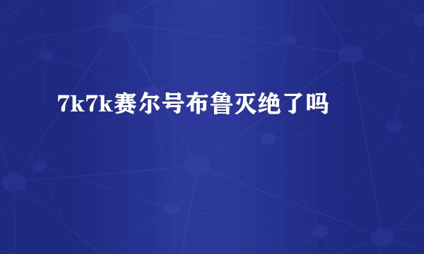 7k7k赛尔号布鲁灭绝了吗