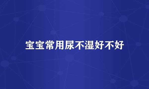 宝宝常用尿不湿好不好