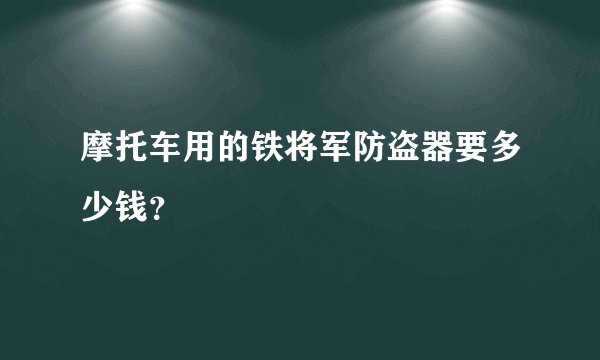 摩托车用的铁将军防盗器要多少钱？