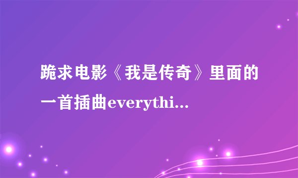 跪求电影《我是传奇》里面的一首插曲everything just will be fine-greg trooper的空间背景音乐链接！
