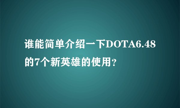谁能简单介绍一下DOTA6.48的7个新英雄的使用？