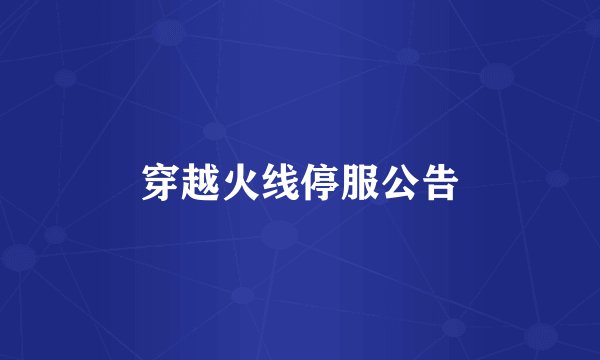 穿越火线停服公告