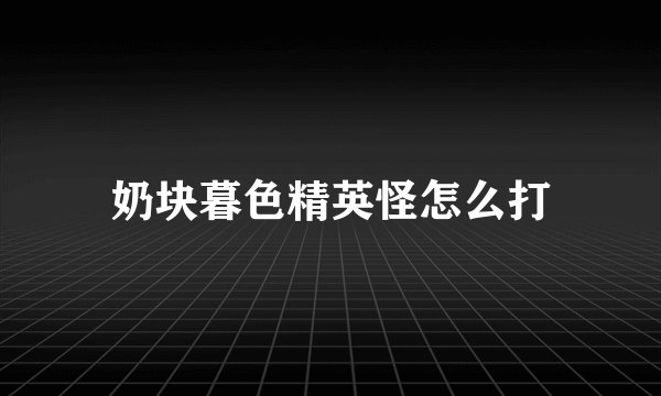 奶块暮色精英怪怎么打