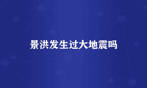 景洪发生过大地震吗