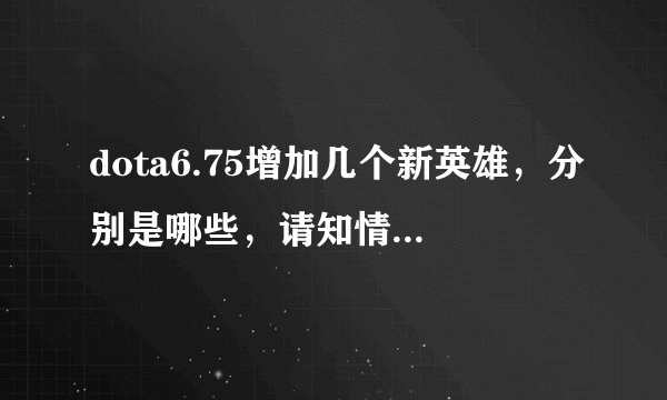 dota6.75增加几个新英雄，分别是哪些，请知情人透露！