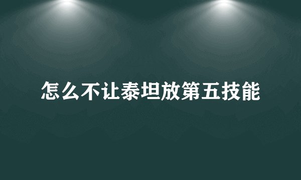 怎么不让泰坦放第五技能