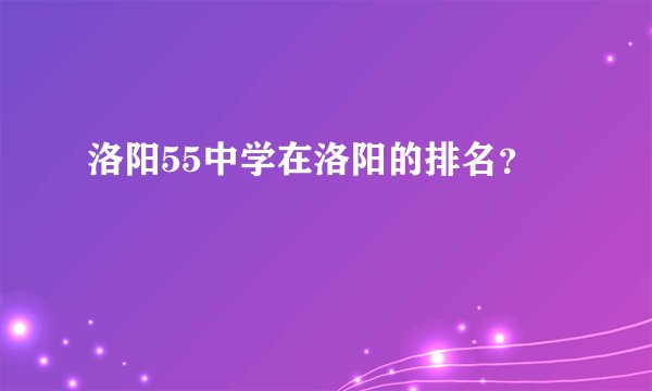 洛阳55中学在洛阳的排名？