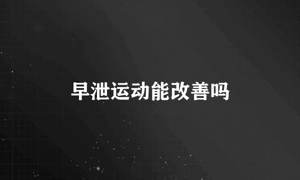 早泄运动能改善吗