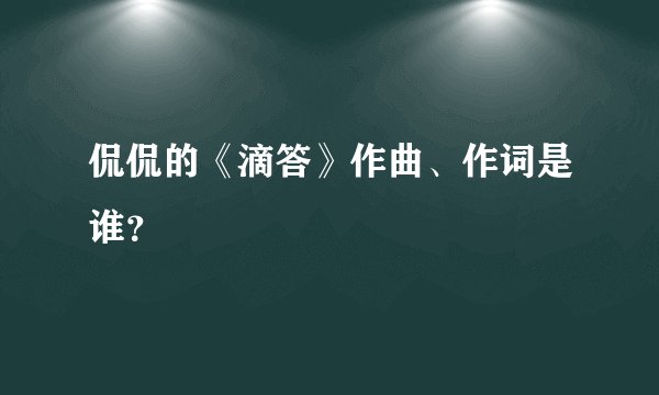 侃侃的《滴答》作曲、作词是谁？
