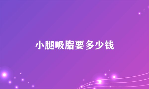 小腿吸脂要多少钱