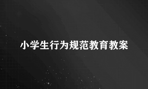 小学生行为规范教育教案